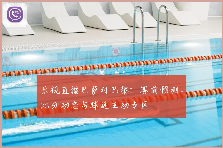 乐视直播巴萨对巴黎：赛前预测、比分动态与球迷互动专区