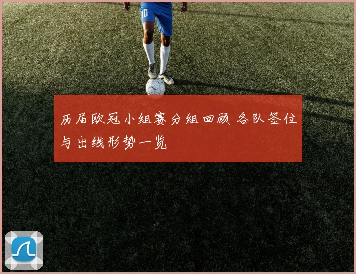 历届欧冠小组赛分组回顾 各队签位与出线形势一览