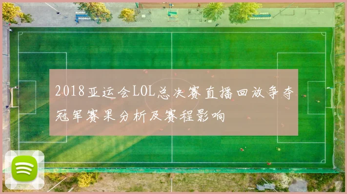 2018亚运会LOL总决赛直播回放争夺冠军赛果分析及赛程影响