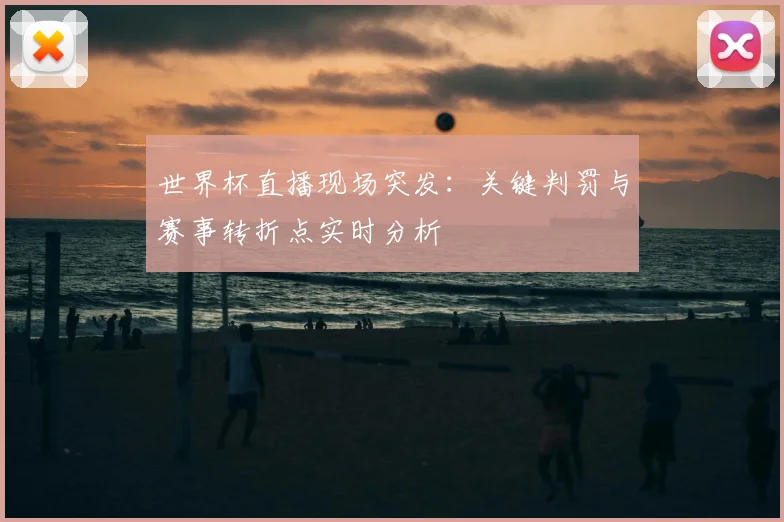 世界杯直播现场突发：关键判罚与赛事转折点实时分析