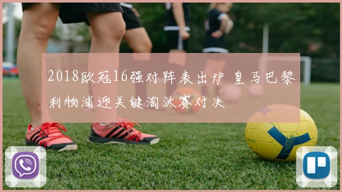 2018欧冠16强对阵表出炉 皇马巴黎利物浦迎关键淘汰赛对决