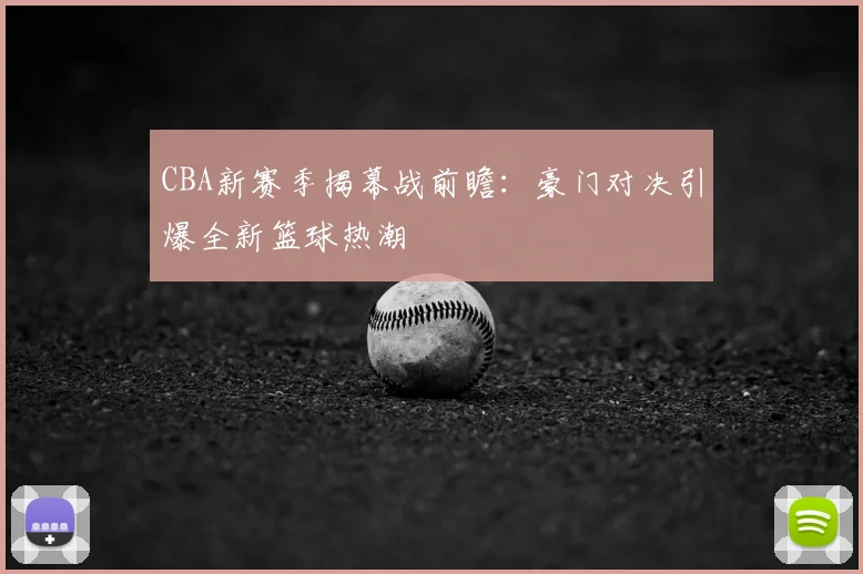 CBA新赛季揭幕战前瞻：豪门对决引爆全新篮球热潮