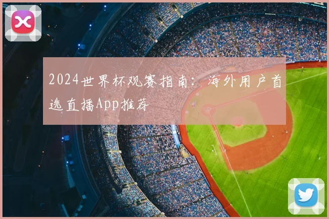 2024世界杯观赛指南：海外用户首选直播App推荐
