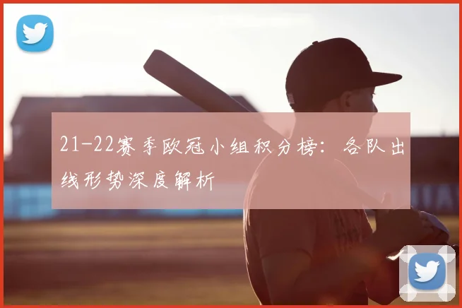 21-22赛季欧冠小组积分榜：各队出线形势深度解析