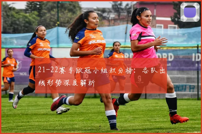 21-22赛季欧冠小组积分榜:各队出线形势深度解析