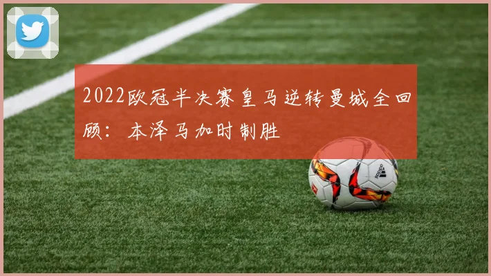 2022欧冠半决赛皇马逆转曼城全回顾:本泽马加时制胜
