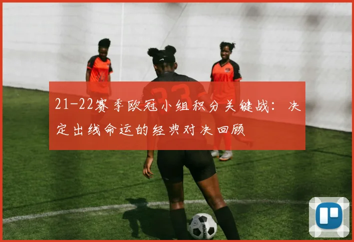 21-22赛季欧冠小组积分关键战：决定出线命运的经典对决回顾